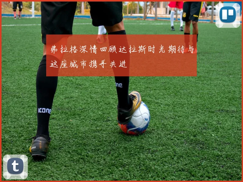 弗拉格深情回顾达拉斯时光期待与这座城市携手共进