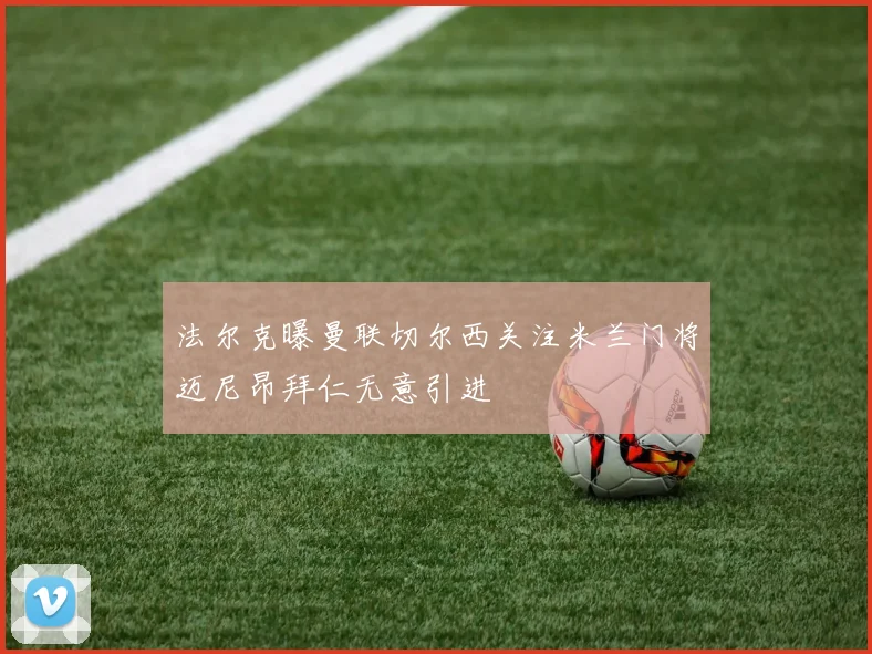 法尔克曝曼联切尔西关注米兰门将迈尼昂拜仁无意引进