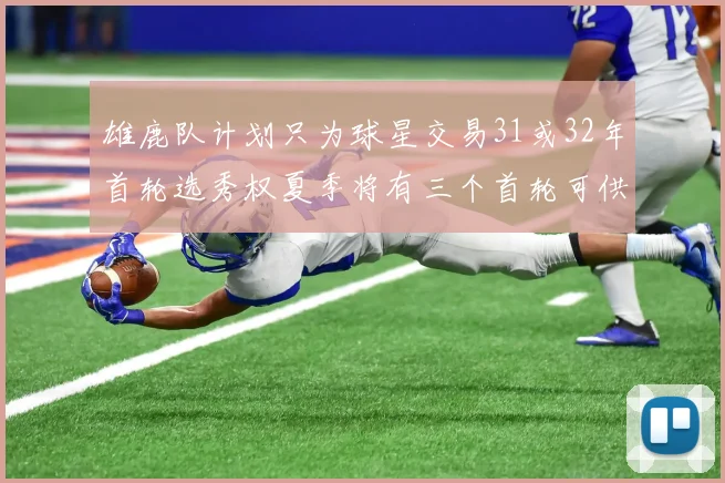 雄鹿队计划只为球星交易31或32年首轮选秀权夏季将有三个首轮可供交易