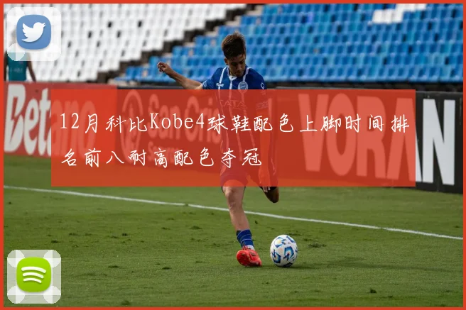 12月科比Kobe4球鞋配色上脚时间排名前八耐高配色夺冠