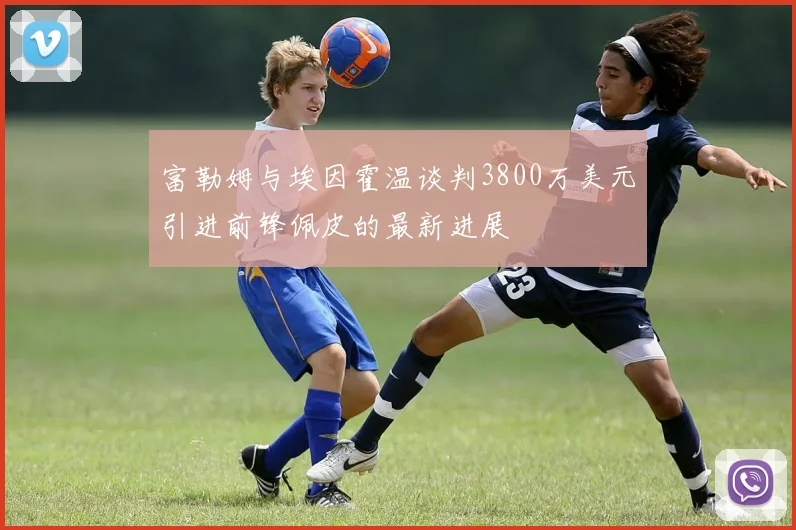 富勒姆与埃因霍温谈判3800万美元引进前锋佩皮的最新进展