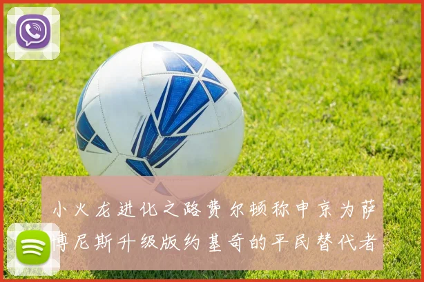 小火龙进化之路费尔顿称申京为萨博尼斯升级版约基奇的平民替代者