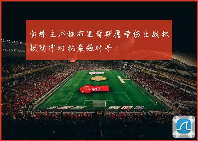 黄蜂主帅称布里奇斯愿带伤出战积极防守对抗最强对手