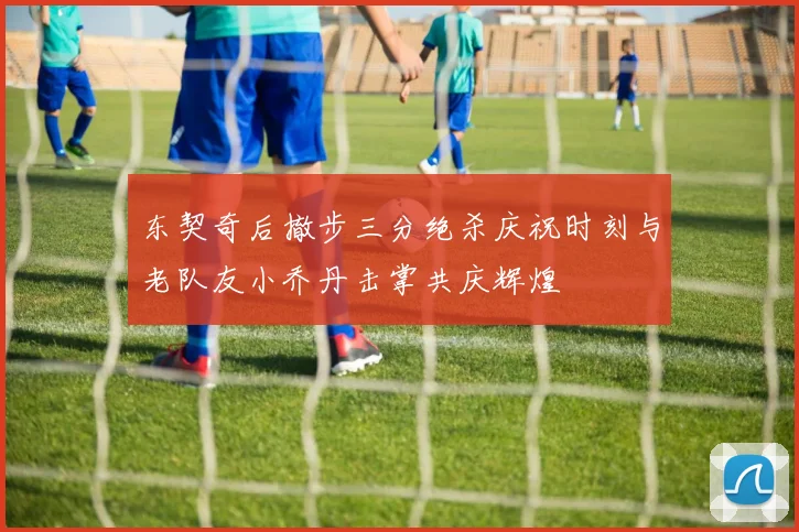 东契奇后撤步三分绝杀庆祝时刻与老队友小乔丹击掌共庆辉煌