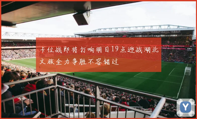 卡位战即将打响明日19点迎战湖北文旅全力争胜不容错过