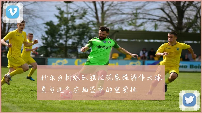 科尔分析球队摆烂现象强调伟大球员与运气在抽签中的重要性