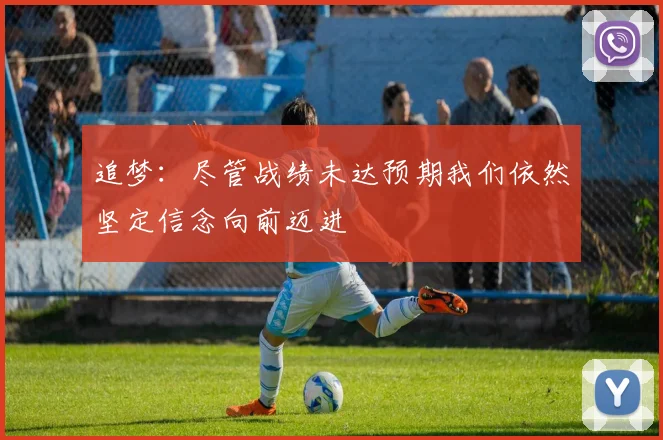追梦：尽管战绩未达预期我们依然坚定信念向前迈进
