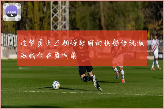 追梦勇士王朝崛起前的快船传说激励我们奋勇向前