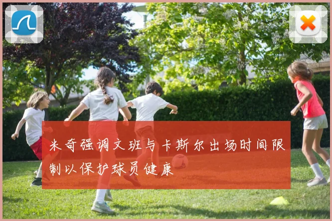 米奇强调文班与卡斯尔出场时间限制以保护球员健康