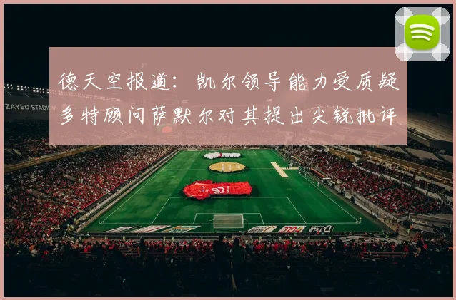 德天空报道：凯尔领导能力受质疑多特顾问萨默尔对其提出尖锐批评