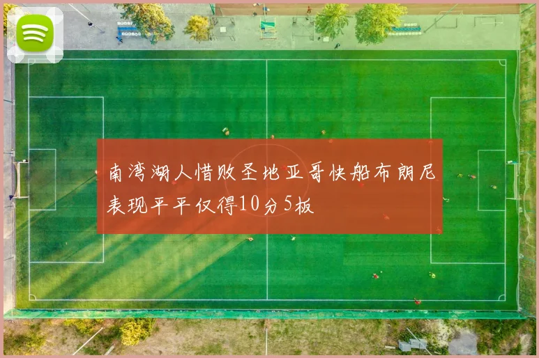 南湾湖人惜败圣地亚哥快船布朗尼表现平平仅得10分5板